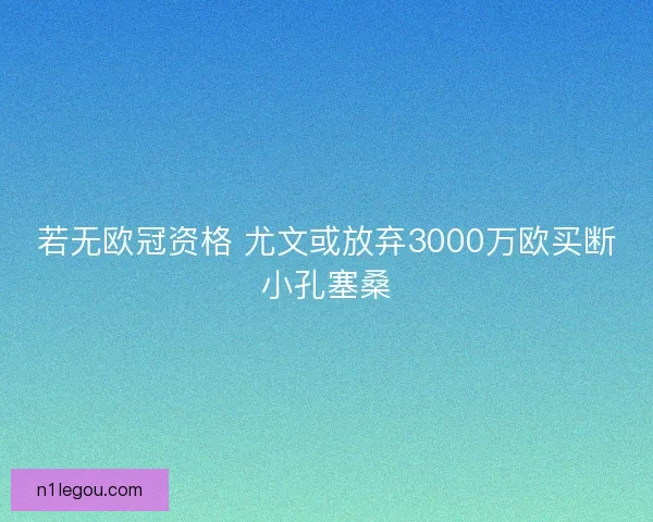 若无欧冠资格 尤文或放弃3000万欧买断小孔塞桑