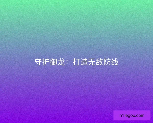 守护御龙：打造无敌防线