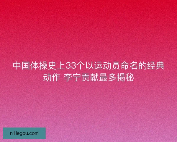 中国体操史上33个以运动员命名的经典动作 李宁贡献最多揭秘