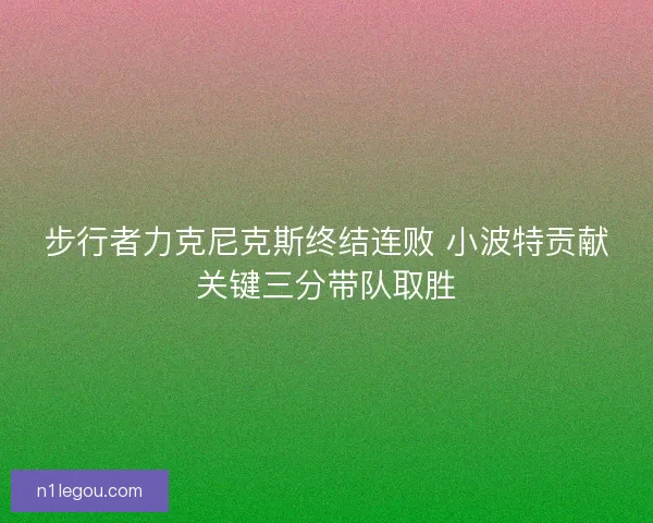 步行者力克尼克斯终结连败 小波特贡献关键三分带队取胜 步行者力克尼克斯终结连败 小波特贡献关键三分带队取胜