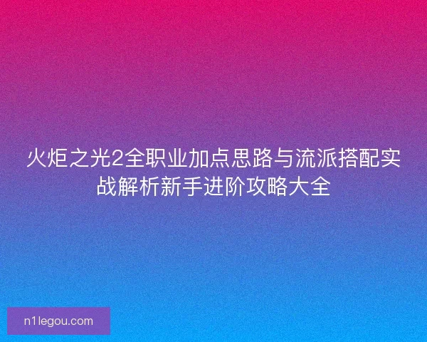 火炬之光2全职业加点思路与流派搭配实战解析新手进阶攻略大全